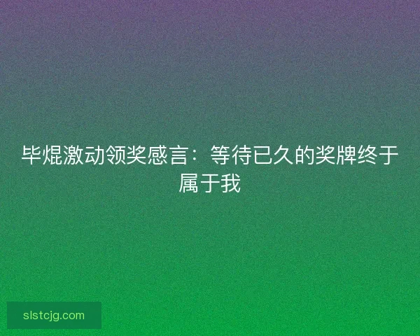 毕焜激动领奖感言：等待已久的奖牌终于属于我