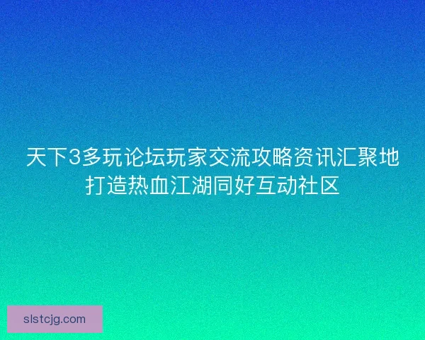 天下3多玩论坛玩家交流攻略资讯汇聚地打造热血江湖同好互动社区