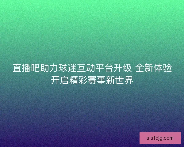 直播吧助力球迷互动平台升级 全新体验开启精彩赛事新世界