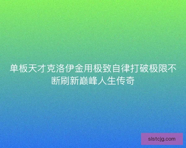 单板天才克洛伊金用极致自律打破极限不断刷新巅峰人生传奇