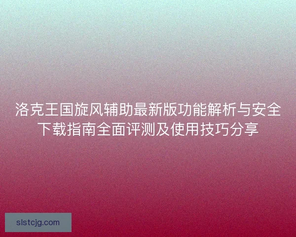 洛克王国旋风辅助最新版功能解析与安全下载指南全面评测及使用技巧分享