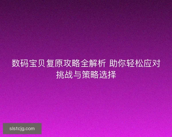 数码宝贝复原攻略全解析 助你轻松应对挑战与策略选择 数码宝贝复原攻略全解析 助你轻松应对挑战与策略选择